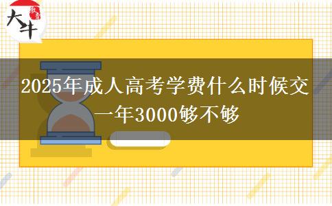 2025年成人高考學費什么時候交 一年3000夠不夠