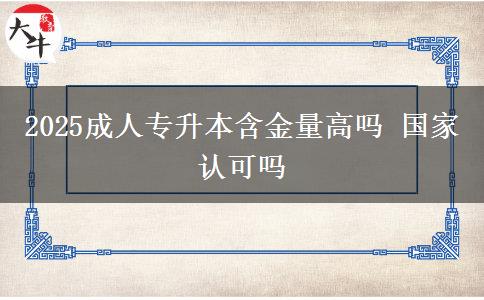 2025成人專升本含金量高嗎 國(guó)家認(rèn)可嗎
