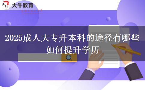 2025成人大專(zhuān)升本科的途徑有哪些 如何提升學(xué)歷