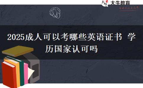2025成人可以考哪些英語證書 學歷國家認可嗎