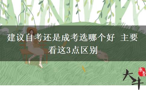 建議自考還是成考選哪個好 主要看這3點(diǎn)區(qū)別