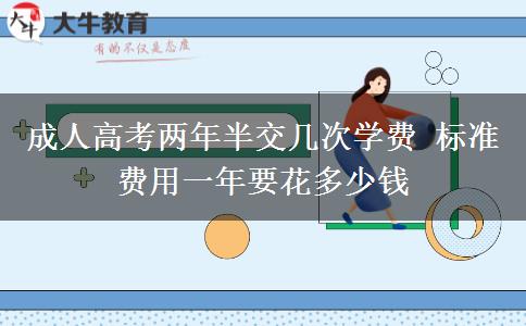 成人高考兩年半交幾次學費 標準費用一年要花多少錢 成人高考兩年半交幾次學費 標準費用一年要花多少錢