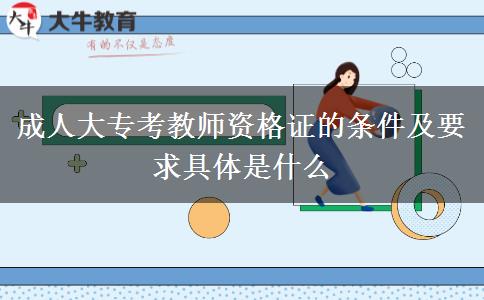 成人大?？冀處熧Y格證的條件及要求具體是什么