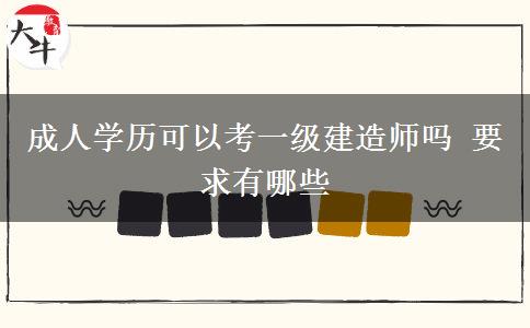 成人學歷可以考一級建造師嗎 要求有哪些