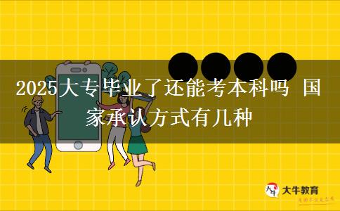 2025大專畢業(yè)了還能考本科嗎 國家承認方式有幾種