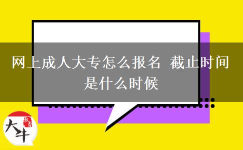 網上成人大專怎么報名 截止時間是什么時候