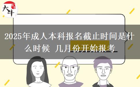 2025年成人本科報名截止時間是什么時候 幾月份開始報考
