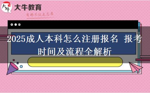 2025成人本科怎么注冊(cè)報(bào)名 報(bào)考時(shí)間及流程全解析