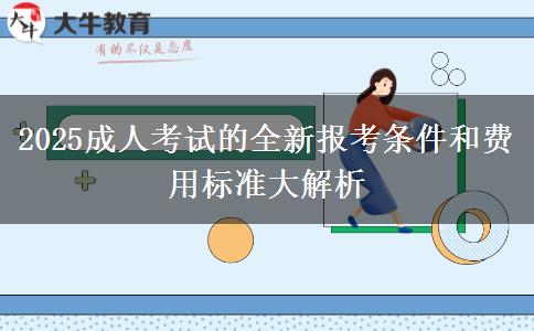 2025成人考試的全新報考條件和費用標(biāo)準(zhǔn)大解析