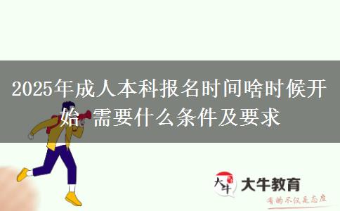 2025年成人本科報名時間啥時候開始 需要什么條件及要求