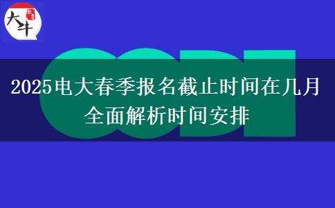 2025電大春季報(bào)名截止時(shí)間在幾月 全面解析時(shí)間安排