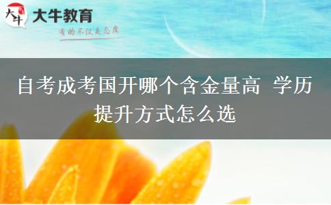自考成考國(guó)開(kāi)哪個(gè)含金量高 學(xué)歷提升方式怎么選 自考成考國(guó)開(kāi)哪個(gè)含金量高 學(xué)歷提升方式怎么選
