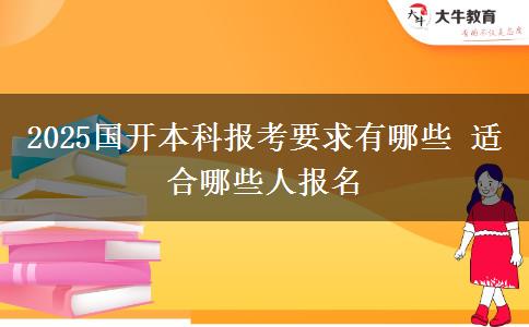 2025國(guó)開(kāi)本科報(bào)考要求有哪些 適合哪些人報(bào)名
