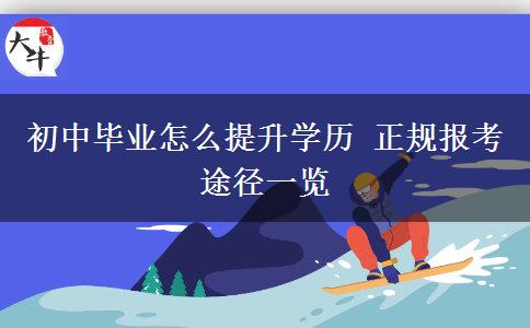 初中畢業(yè)怎么提升學(xué)歷 正規(guī)報考途徑一覽