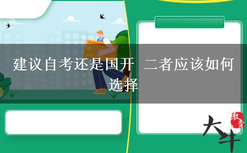 建議自考還是國(guó)開(kāi) 二者應(yīng)該如何選擇