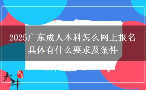 2025廣東成人本科怎么網(wǎng)上報名 具體有什么要求及條件