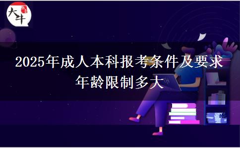 2025年成人本科報考條件及要求 年齡限制多大