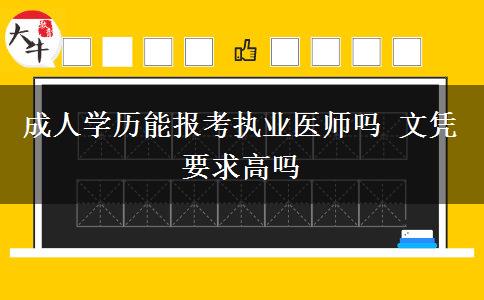 成人學(xué)歷能報(bào)考執(zhí)業(yè)醫(yī)師嗎 文憑要求高嗎
