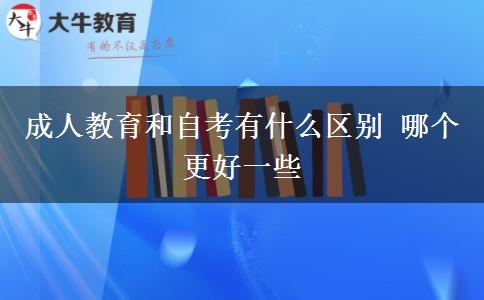 成人教育和自考有什么區(qū)別 哪個(gè)更好一些