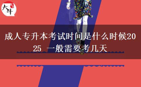 成人專升本考試時(shí)間是什么時(shí)候2025 一般需要考幾天