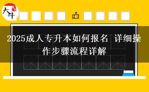 2025成人專升本如何報名 詳細操作步驟流程詳解