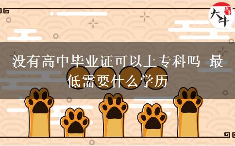 沒有高中畢業(yè)證可以上?？茊?最低需要什么學歷