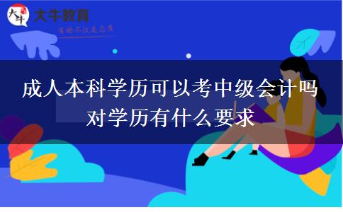 成人本科學歷可以考中級會計嗎 對學歷有什么要求
