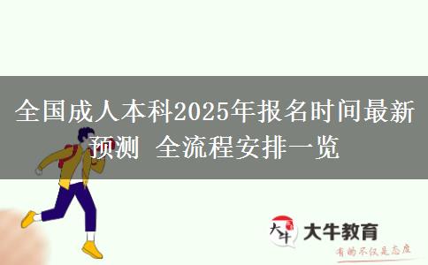 全國成人本科2025年報(bào)名時(shí)間最新預(yù)測(cè) 全流程安排一覽