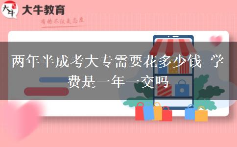 兩年半成考大專需要花多少錢 學(xué)費(fèi)是一年一交嗎