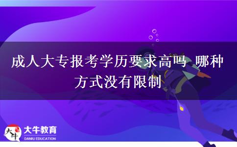 成人大專報考學(xué)歷要求高嗎 哪種方式?jīng)]有限制