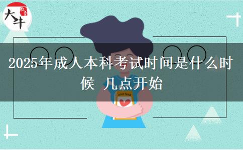 2025年成人本科考試時(shí)間是什么時(shí)候 幾點(diǎn)開始