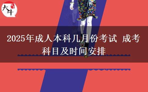 2025年成人本科幾月份考試 成考科目及時間安排