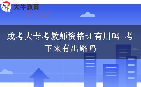 成考大?？冀處熧Y格證有用嗎 考下來有出路嗎