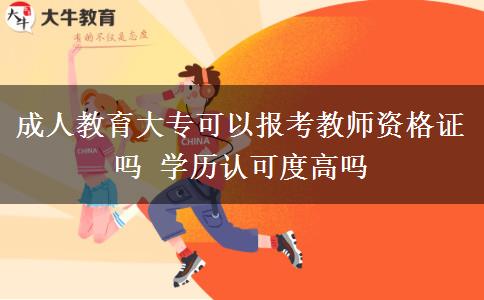 成人教育大?？梢詧罂冀處熧Y格證嗎 學(xué)歷認(rèn)可度高嗎