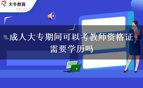 成人大專期間可以考教師資格證 需要學(xué)歷嗎 成人大專期間可以考教師資格證 需要學(xué)歷嗎