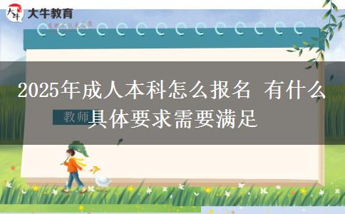 2025年成人本科怎么報名 有什么具體要求需要滿足