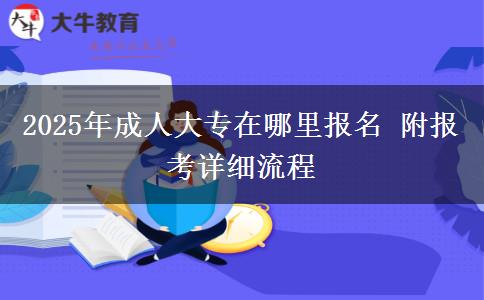 2025年成人大專在哪里報名 附報考詳細(xì)流程