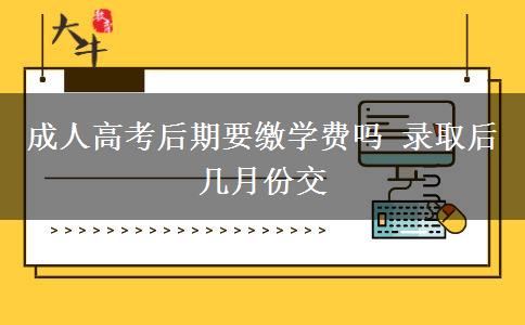 成人高考后期要繳學(xué)費(fèi)嗎 錄取后幾月份交