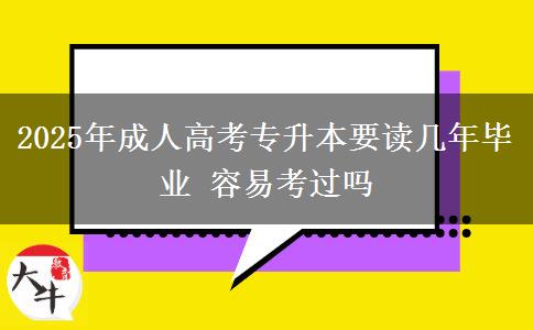 2025年成人高考專升本要讀幾年畢業(yè) 容易考過(guò)嗎 2025年成人高考專升本要讀幾年畢業(yè) 容易考過(guò)嗎