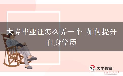 大專畢業(yè)證怎么弄一個 如何提升自身學(xué)歷 大專畢業(yè)證怎么弄一個 如何提升自身學(xué)歷