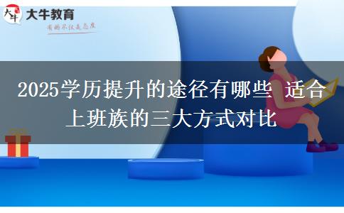 2025學(xué)歷提升的途徑有哪些 適合上班族的三大方式對比