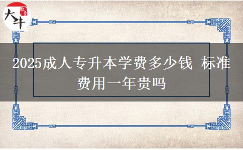 2025成人專升本學費多少錢 標準費用一年貴嗎