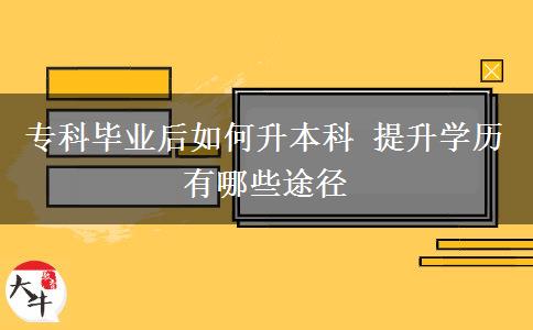 ?？飘厴I(yè)后如何升本科 提升學(xué)歷有哪些途徑