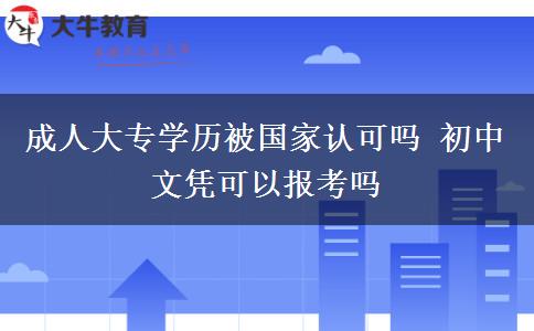 成人大專學歷被國家認可嗎 初中文憑可以報考嗎