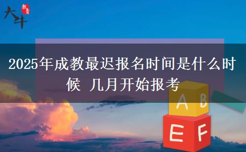 2025年成教最遲報名時間是什么時候 幾月開始報考
