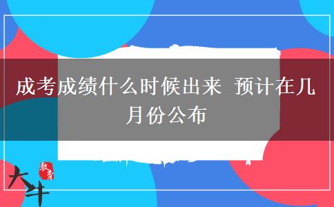 成考成績什么時候出來 預(yù)計在幾月份公布