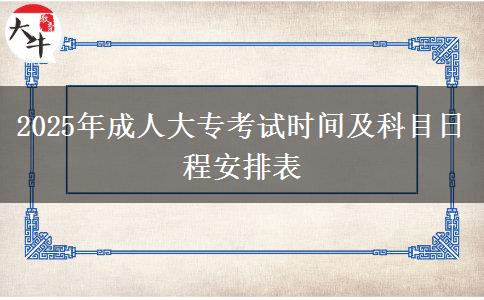 2025年成人大?？荚嚂r(shí)間及科目日程安排表