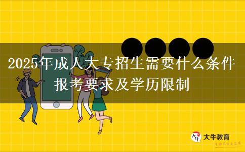 2025年成人大專招生需要什么條件 報考要求及學(xué)歷限制