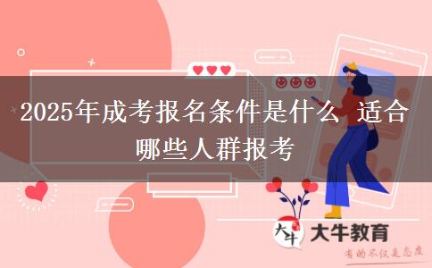 2025年成考報(bào)名條件是什么 適合哪些人群報(bào)考