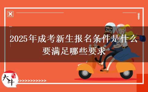 2025年成考新生報名條件是什么 要滿足哪些要求